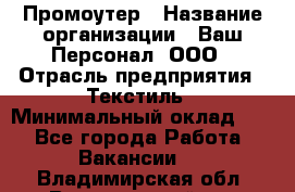 Промоутер › Название организации ­ Ваш Персонал, ООО › Отрасль предприятия ­ Текстиль › Минимальный оклад ­ 1 - Все города Работа » Вакансии   . Владимирская обл.,Вязниковский р-н